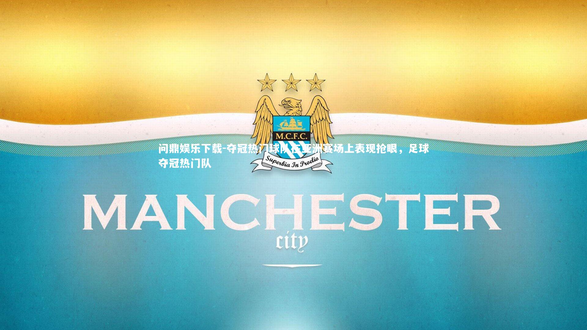 问鼎娱乐下载-夺冠热门球队在亚洲赛场上表现抢眼，足球夺冠热门队