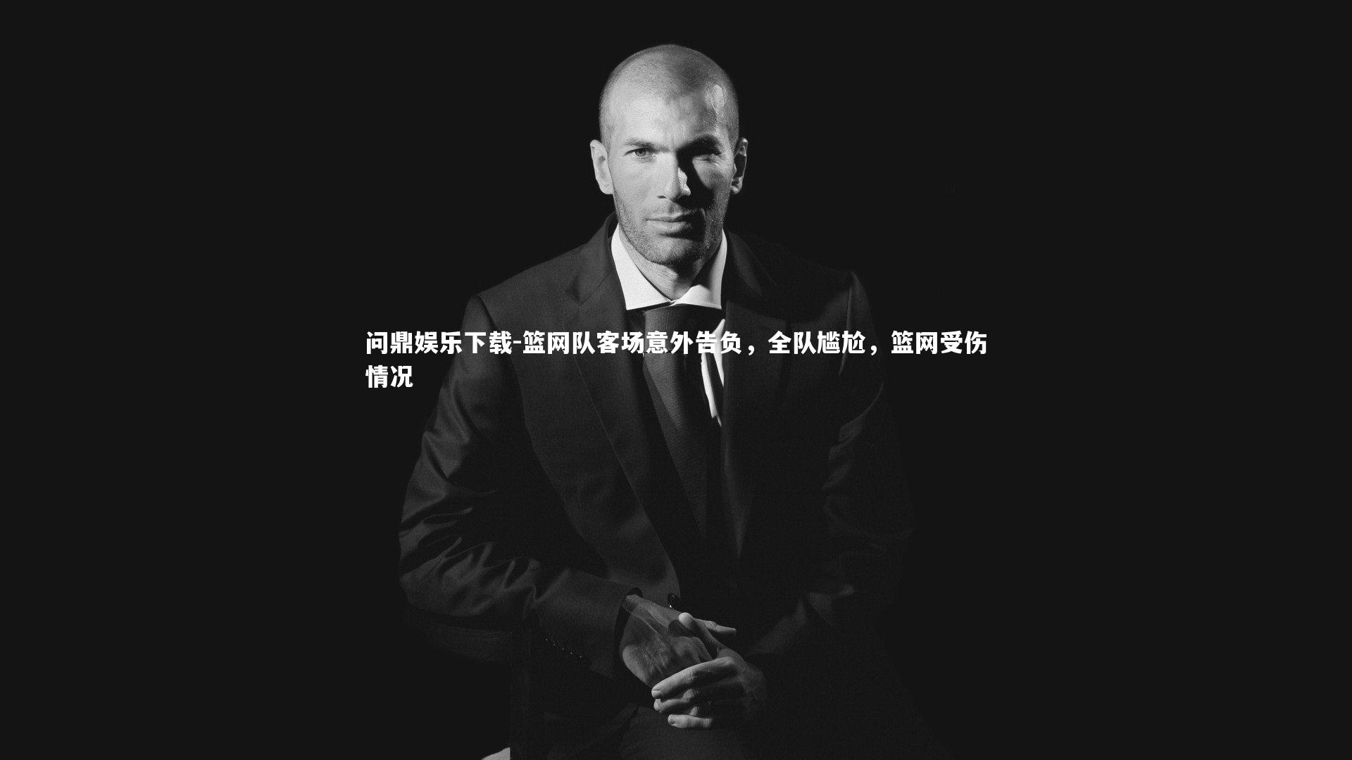 问鼎娱乐下载-篮网队客场意外告负，全队尴尬，篮网受伤情况
