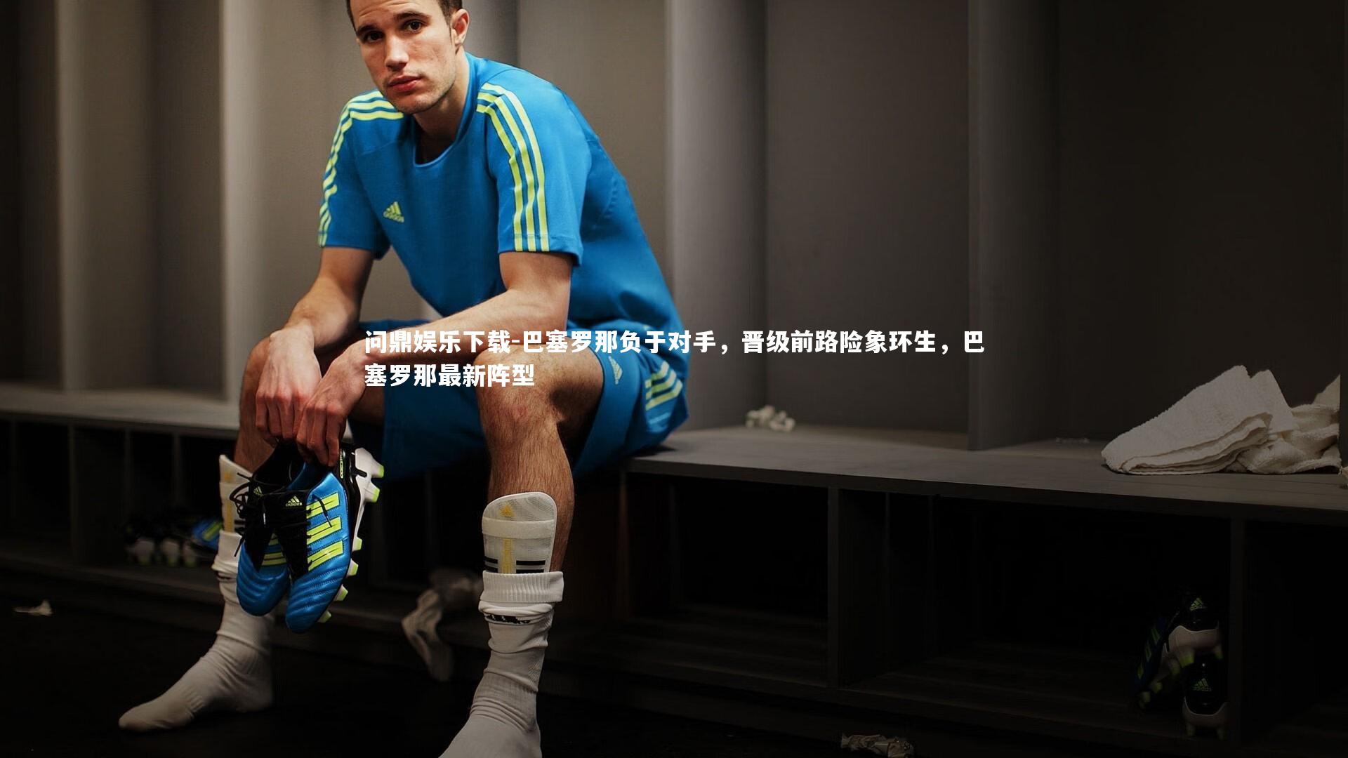 问鼎娱乐下载-巴塞罗那负于对手，晋级前路险象环生，巴塞罗那最新阵型