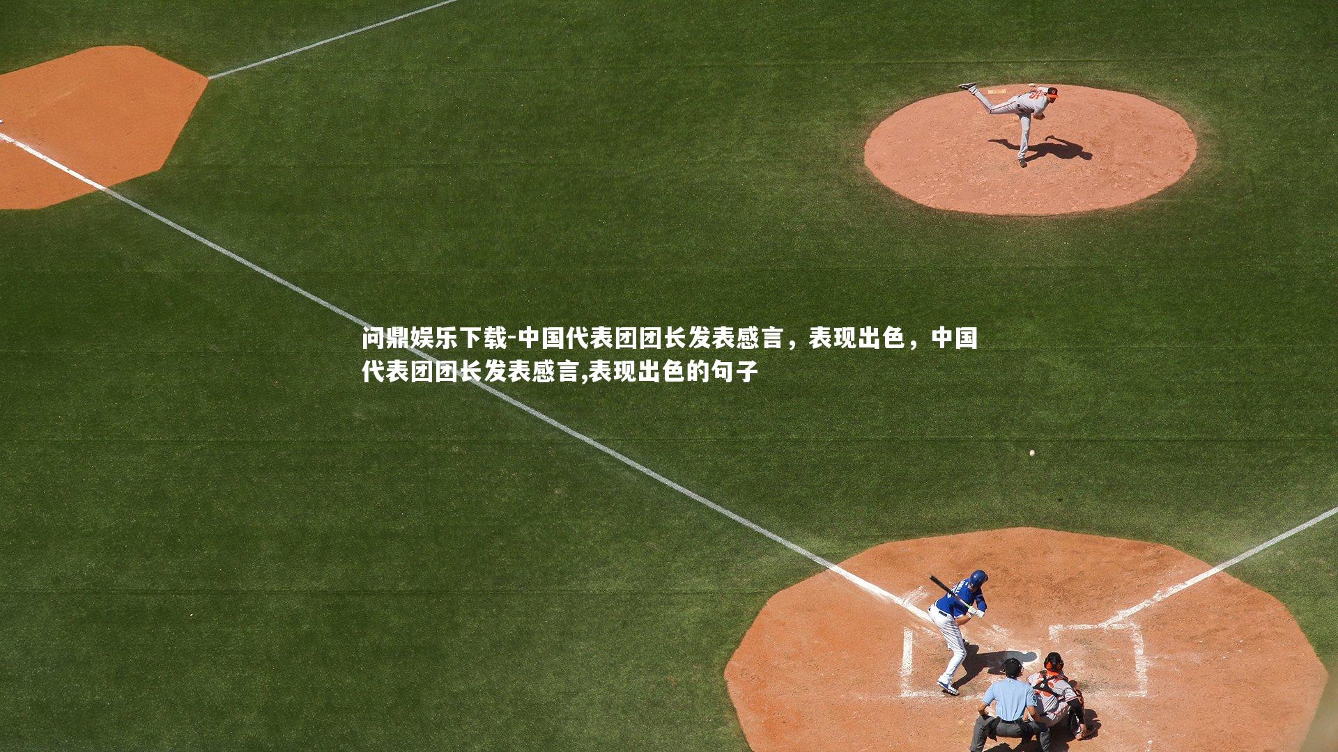 问鼎娱乐下载-中国代表团团长发表感言，表现出色，中国代表团团长发表感言,表现出色的句子