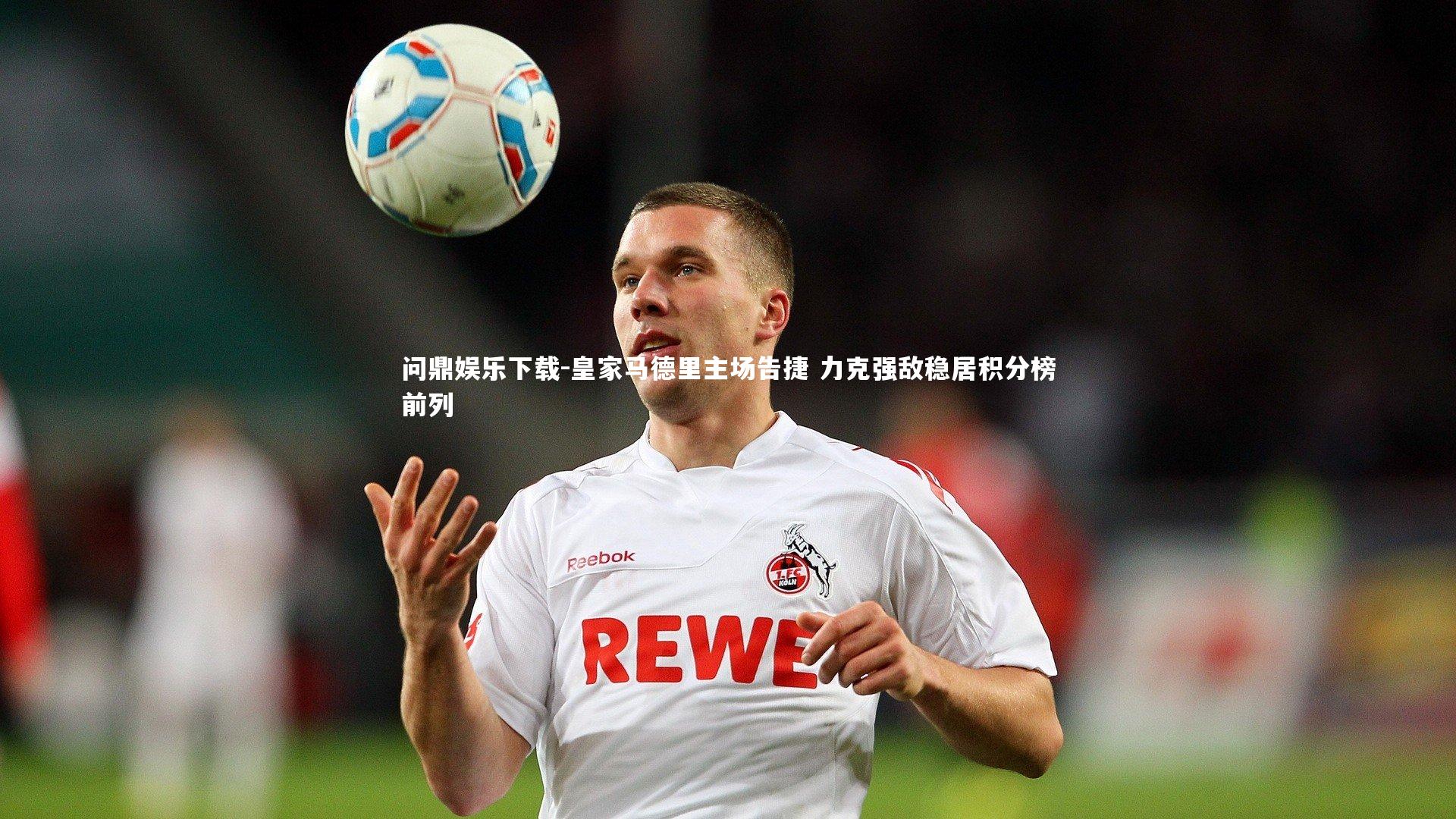 皇家马德里主场告捷 力克强敌稳居积分榜前列