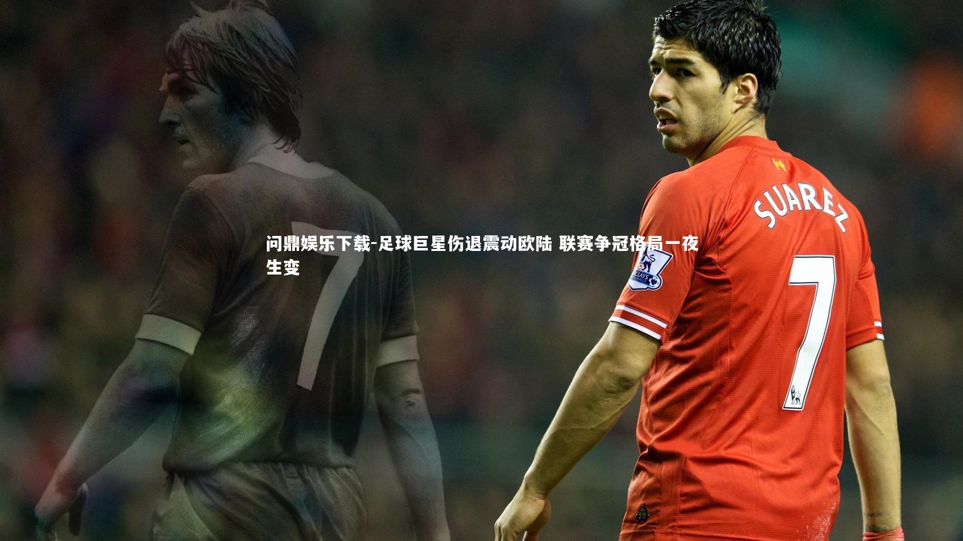 足球巨星伤退震动欧陆 联赛争冠格局一夜生变