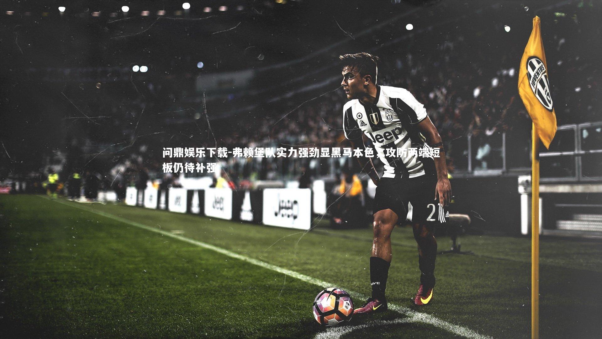 弗赖堡队实力强劲显黑马本色，攻防两端短板仍待补强