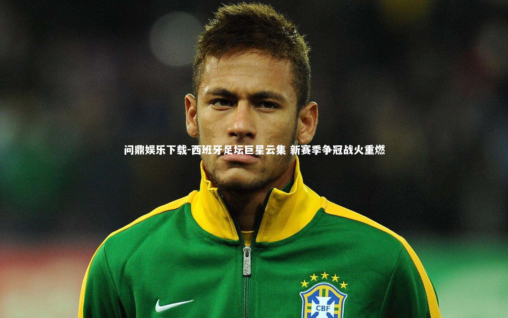 西班牙足坛巨星云集 新赛季争冠战火重燃