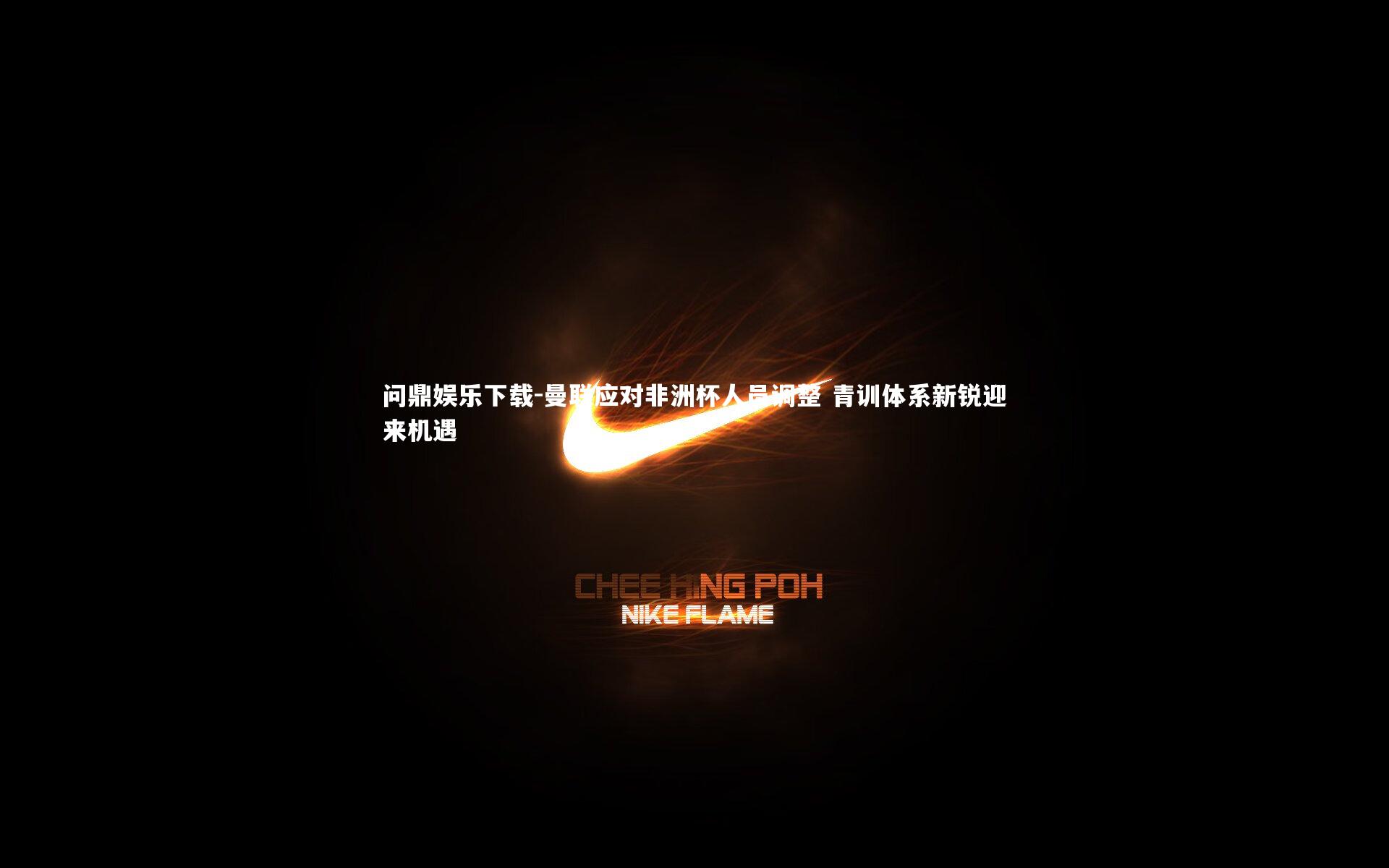 曼联应对非洲杯人员调整 青训体系新锐迎来机遇