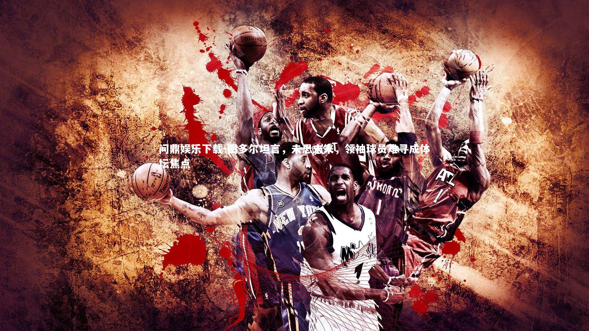 图多尔坦言，未思未来，领袖球员难寻成体坛焦点