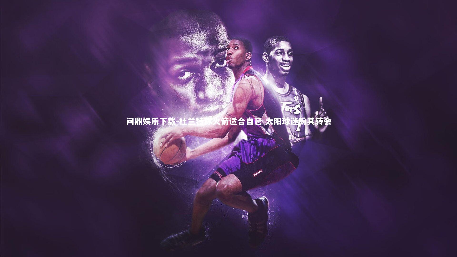 问鼎娱乐下载-杜兰特称火箭适合自己 太阳球迷盼其转会