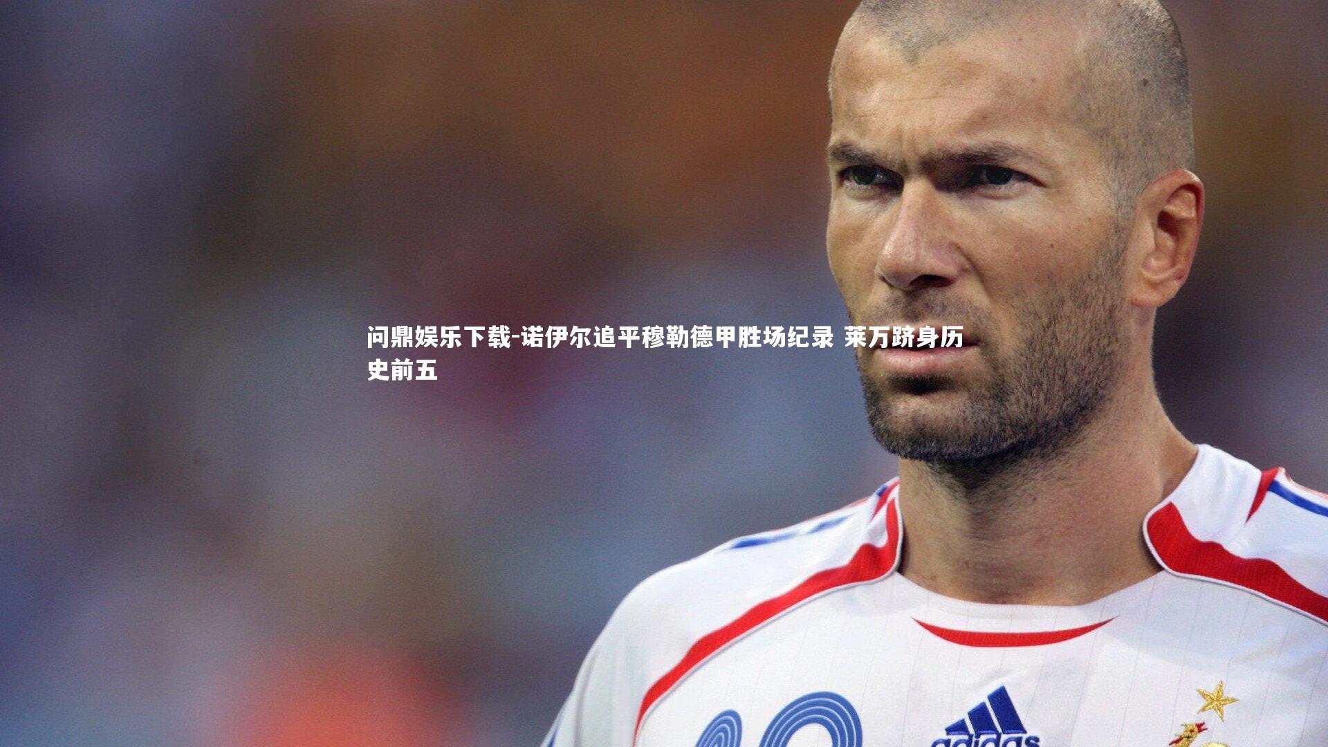 问鼎娱乐下载-诺伊尔追平穆勒德甲胜场纪录 莱万跻身历史前五