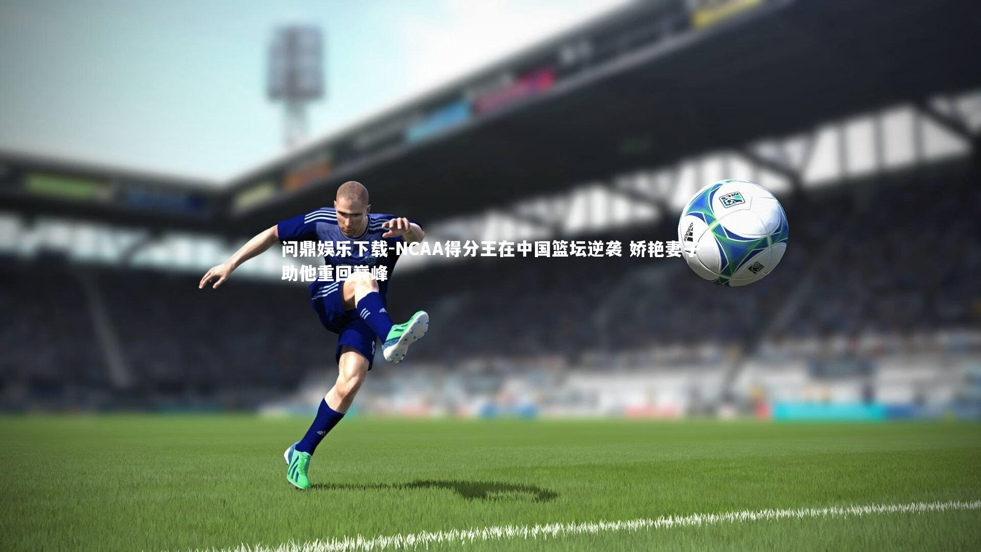 NCAA得分王在中国篮坛逆袭 娇艳妻子助他重回巅峰