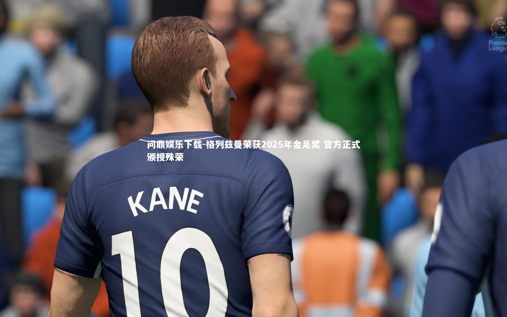 格列兹曼荣获2025年金足奖 官方正式颁授殊荣